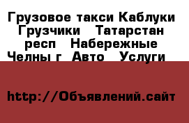 Грузовое такси Каблуки Грузчики - Татарстан респ., Набережные Челны г. Авто » Услуги   